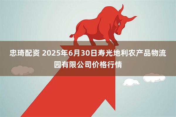 忠琦配资 2025年6月30日寿光地利农产品物流园有限公司价格行情