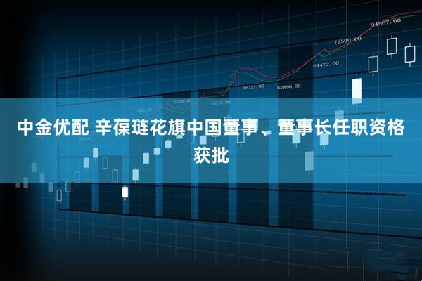 中金优配 辛葆琏花旗中国董事、董事长任职资格获批