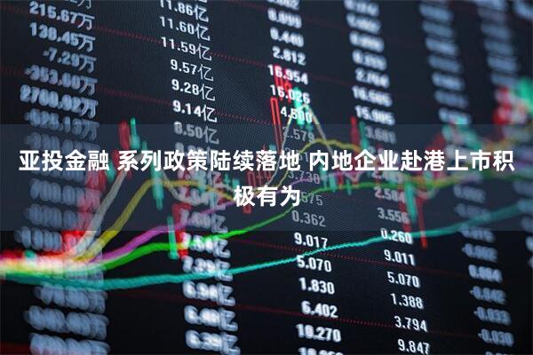 亚投金融 系列政策陆续落地 内地企业赴港上市积极有为