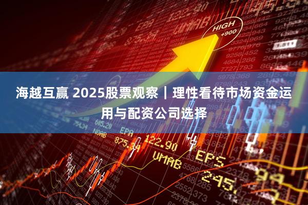 海越互赢 2025股票观察｜理性看待市场资金运用与配资公司选择